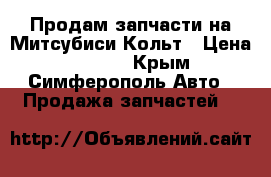 Продам запчасти на Митсубиси Кольт › Цена ­ 3 000 - Крым, Симферополь Авто » Продажа запчастей   